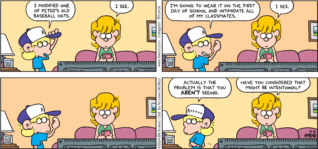 FoxTrot comic strip by Bill Amend - "Mad Hatter" published August 18, 2024 - Transcript: Jason Fox: I modified one of Peter's old baseball hats. Paige Fox: I see. Jason Fox: I'm going to wear it on the first day of school and intimidate all of my classmates. Paige Fox: I see. Jason Fox: Actually the problem that you AREN'T seeing. Paige Fox: Have you considered that might be intentional?