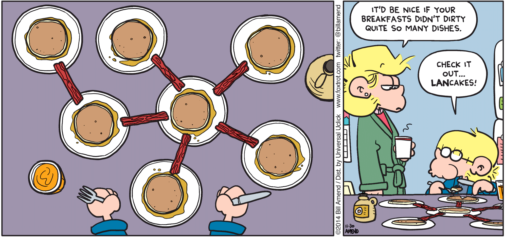 FoxTrot by Bill Amend - "Food Network" published November 30, 2014 - Andy: It'd be nice if your breakfasts didn't dirty quite so many dishes. Jason: Check it out... LANcakes!