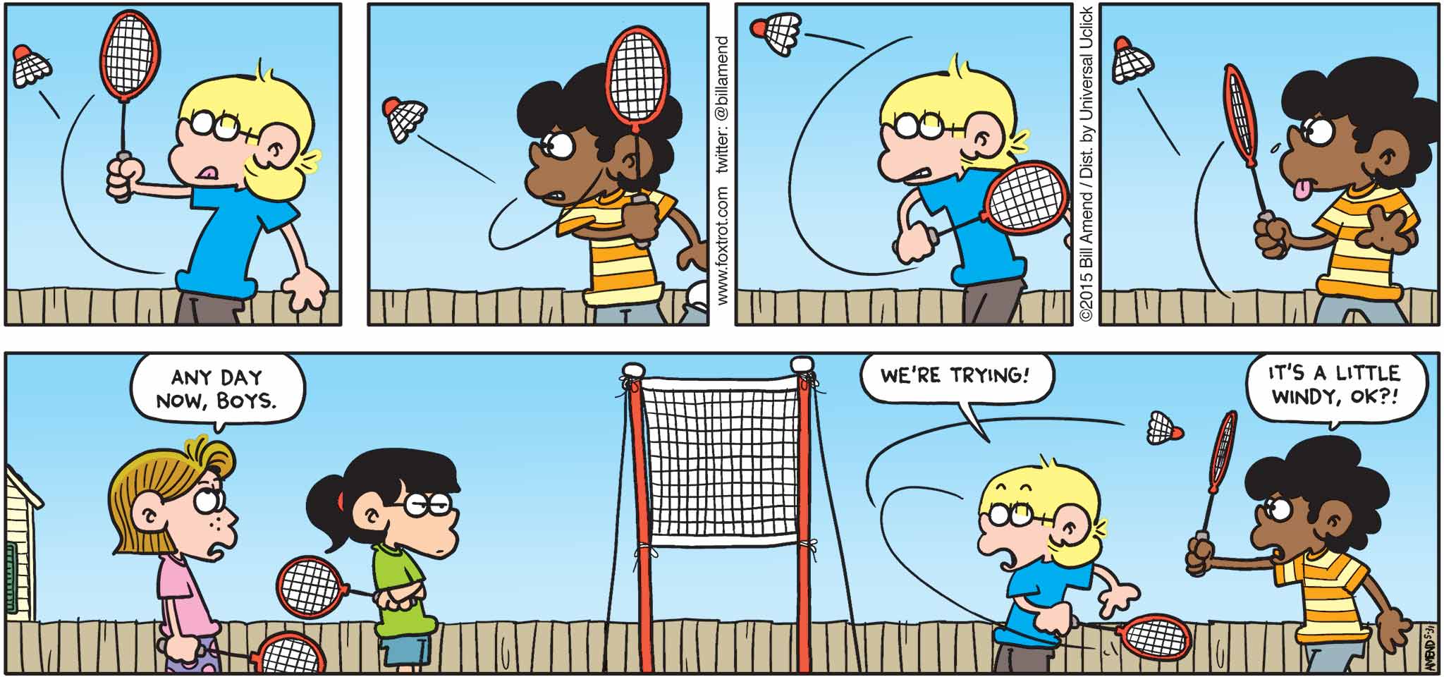 FoxTrot by Bill Amend - "Bad Minton" published May 31, 2015 - Eileen: Any day now, boys. Jason: We're trying! Marcus: It's a little windy, ok?!