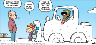 FoxTrot by Bill Amend - "Plow Boys" published January 20, 2019 - Roger says: Jason, I asked you to SHOVEL the driveway. Jason says: This'll be way faster. Marcus says: Make me some keys so I can warm the engine.