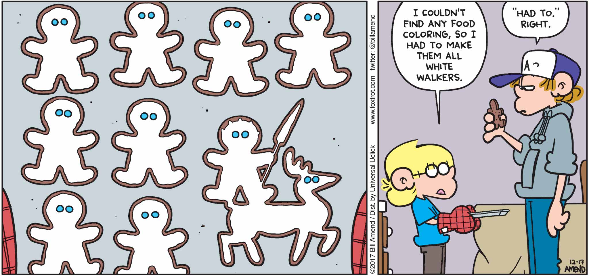 FoxTrot by Bill Amend - "Freeze Before Serving" published December 17, 2017 - Jason says: I couldn't find any food coloring, so I had to make them all White Walkers. Peter says: "Had to." Right.