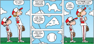FoxTrot by Bill Amend - "Cloudy Vision?" published April 15, 2018 - Peter says: Hey, check it out! That cloud looks like a dinosaur! And that cloud looks like a pizza slice! And that cloud looks like a baseball! Morton says: That wasn't a cloud. Peter: And THOSE clouds look like stars...