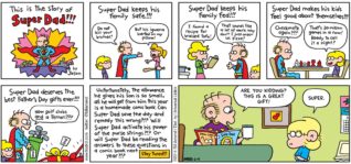 FoxTrot by Bill Amend - Father's Day comic published June 19, 2011 - [Jason's Father's day comic book] Panel 1: This is the story of Super Dad!!! By Jason Fox. Panel 2: Super Dad keeps his family safe!!! Roger: Do not kill your brother. Paige: But his iguana barfed on my pillow! Panel 3: Super Dad keeps his family fed!!! Andy: I found a recipe for braised tofu! Roger: That sounds like a lot of work. Why don't I just order us pizza? Panel 4: Super Dad makes his kids feel good about themselves!!! Roger: Checkmate again??? Jason: That's 20 million games in a row! Ready to call it a night? Panel 5: Super Dad deserves the best Father's Day gifts ever!!! Roger: New golf clubs and a new Ferrari??? Panel 6: Unfortunately, the allowance he gives his son is so small, all he will get from him this year is a homemade comic book. Can Super Dad save the day and remedy this wrong?!? Will Super Dad activate his power of the purse strings?!? Or will Super Dad be reading the answers to these questions in a comic book next year?!? Stay tuned!!! Roger: Are you kidding? This is a great gift! Jason: Super.