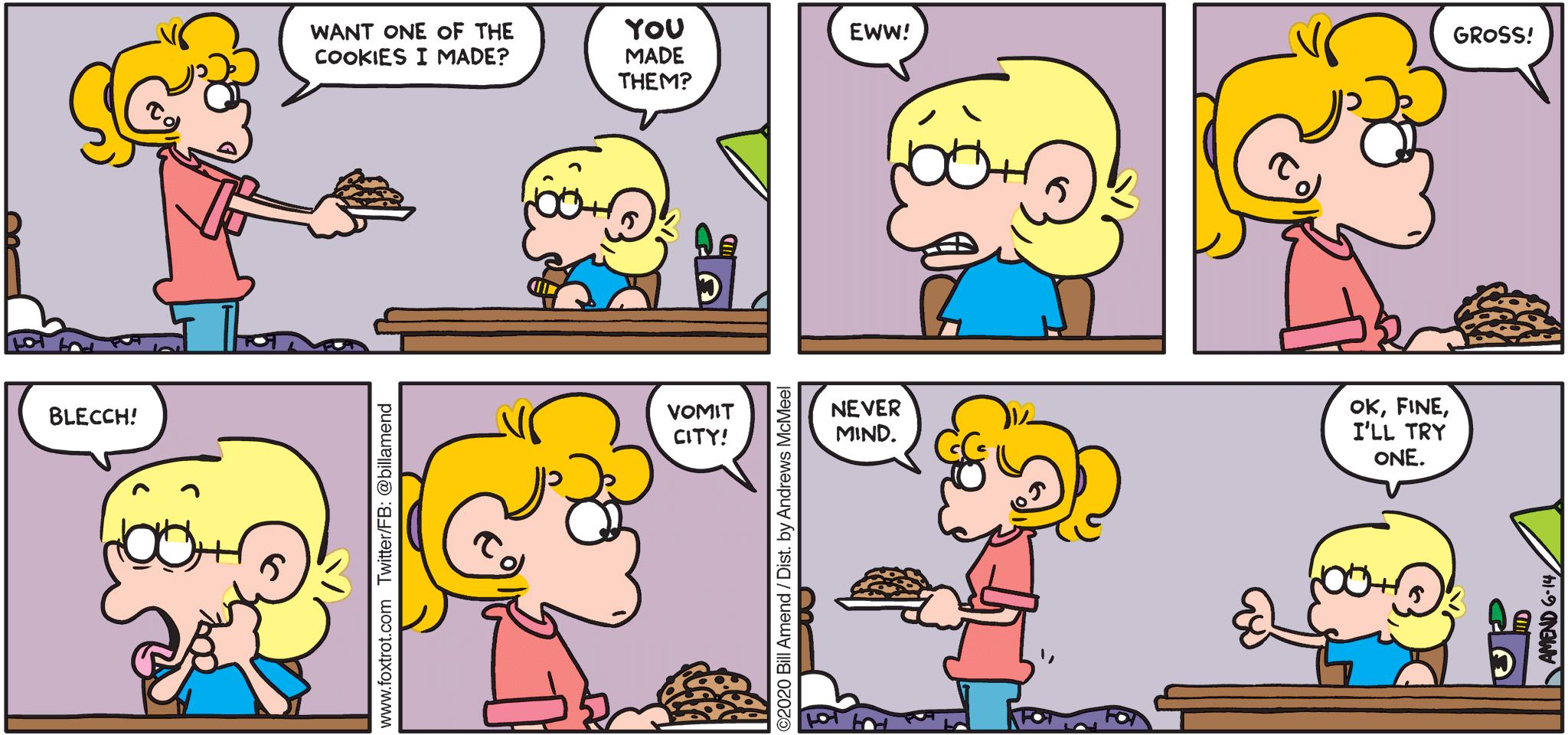 FoxTrot by Bill Amend - "Tough Cookie" published June 14, 2020 - Paige: Want one of the cookies I made? Jason: YOU made them? Eww! Gross! Blecch! Vomit City. Paige: Never mind. Jason: Ok, fine, I'll try one.