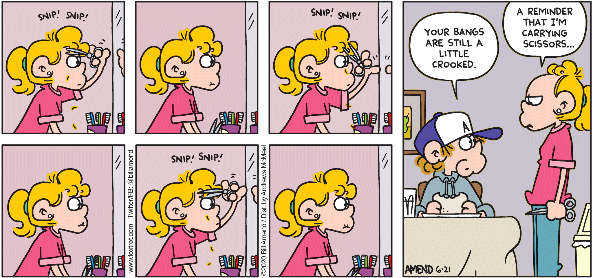 FoxTrot by Bill Amend - "Bangin'" published June 21, 2020 - Peter: Your bangs are still a little crooked. Paige: A reminder that I'm carrying scissors...