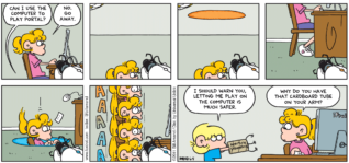 FoxTrot comic strip by Bill Amend - "Thinking With Portals" published June 5, 2011 - Jason: Can I use the computer to play Portal? Paige: No. Go away. Jason: I should warn you, letting me play on the computer is much safer. Paige: Why do you have that cardboard tube on your arm?