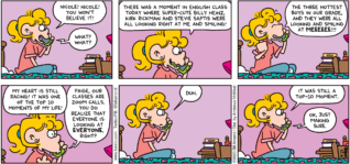 FoxTrot comic strip by Bill Amend - "Zwoooon" published September 27, 2020 - Paige Fox: Nicole! Nicole! You won't believe it! Nicole: What? What? Paige Fox: There was a moment in English class today where super-cute Bill Heinz, Kirk Rickman and Stevie Saptis were all looking right at me and smiling! The three hottest boys in our grade, and they were all looking and smiling at MEEEEE!!!! My heart is still racing! It was one of the top 10 moment of my life! Nicole: Paige, our classes are zoom calls. You do realize that everyone is looking at EVERYONE, right? Paige Fox: Duh. It was still a to-10 moment. Nicole: Ok, just making sure.