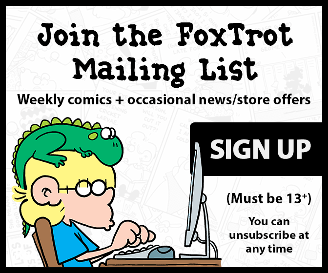Join The FoxTrot Mailing List! Weekly comics + occasional news & store promos
