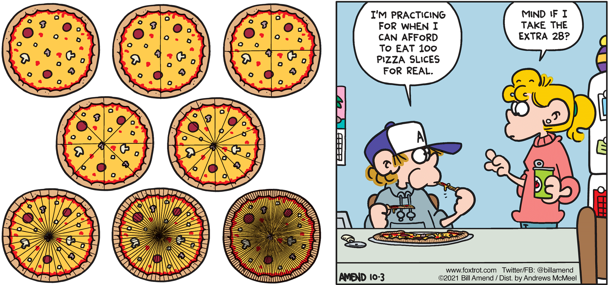 FoxTrot comic strip by Bill Amend - "Pizza Practice" published October 3, 2021 - Peter Fox: I'm practicing for when i can afford to eat 100 pizza slices for real. Paige Fox: Mind if I take the extra 28?