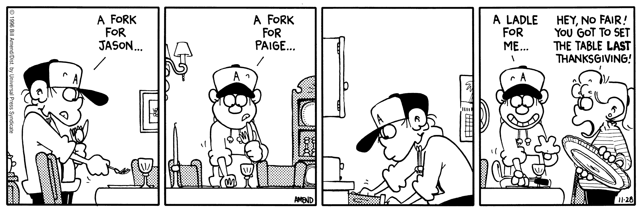 Thanksgiving Comics - FoxTrot comic strip by Bill Amend - Published November 28, 1996 - Transcript: Peter Fox: A fork for Jason.... A fork for Paige..A ladle for me... Paige Fox: Hey, no fair! You got to set the table last Thanksgiving!