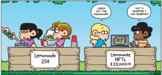 FoxTrot comic strip by Bill Amend - "When Life Gives You Lemon JPEGs" published June 5, 2022 - Transcript: Jason Fox: Check out the dinosaurs! Marcus Jones: Got a quarter I can borrow? [Accessibility: Eileen and Phoebe and Jason and Marcus have competing lemonade stands set up next to each other, except Jason and Marcus are selling NFTs of Lemonade, instead of physical lemonade]