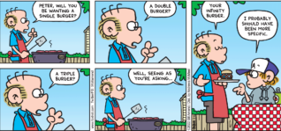 FoxTrot comic strip by Bill Amend - "Infinite Appetite" published July 3, 2022 - Transcript: Roger Fox: Peter, will you be wanting a single burger? A double burger? A triple burger? Well, seeing as you're asking... Your infinity burger. Peter Fox: I probably should have been specific.