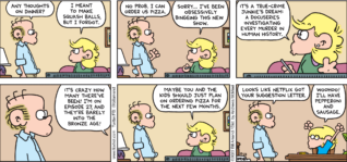 FoxTrot comic strip by Bill Amend - "Murder, She Watched" published October 23, 2022 - Transcript: Roger Fox: Any thoughts on dinner? Andy Fox: I meant to make squash balls, but I forgot. Roger Fox: No prob. I can order us a pizza. Andy Fox: Sorry... I've been obsessively bingeing this new show. It's a true-crime junkie's dream: a docuseries investigating every murder in human history. It's crazy how many there've been! I'm on episode 27, and they're barely into the bronze age! Maybe you and the kids should just plan on ordering pizza for the next few months. Roger Fox: Looks like Netflix got your suggestion letter. Jason Fox: Woohoo! I'll have pepperoni and sausage.
