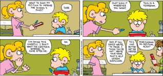FoxTrot comic strip by Bill Amend - "Covert Ops" published May 17, 2009 - Paige Fox: Want to sign my petition to improve the school's food? boy: Sure. Paige Fox: Just sign it wherever you want. boy: This is a yearbook. Paige Fox: I'm doing this covertly. I don't want the cafeteria workers to come after me. boy: Ah. Paige Fox: And if you could write, "To Paige, I think you're hot" above your name, that'd help lessen suspicions. boy: This had better get me lobster. Nicole: Mind signing my petition, also?