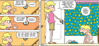 FoxTrot comic strip by Bill Amend - "Terminaked" published July 12, 2009 - Andy Fox: Jason, are you in the shower yet? Jason Fox: Almost. Andy Fox: I don't hear any water running. Jason Fox: Gimme a minute. Dn! Dn! Dnnn! Dn-dn!...Dn! Dn! Dnnn! Dn-dn!...Dn! Dn! Dnnn! Dn-dn!... Andy Fox: Must you play "Terminator" every time you take your clothes off?! Jason Fox: Mom! Sheesh! Knock first!