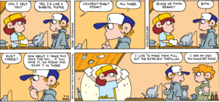 FoxTrot comic strip by Bill Amend - "Big Eater" published July 26, 2009 - Employee: Can I help you? Peter Fox: Yes, I'd like a burrito, please. Employee: Chicken? Pork? Steak? Peter Fox: All three. Employee: Black or pinto beans? Peter Fox: Both. Employee: Rice? Cheese? Peter Fox: How about I make this easy for you...If you have it, go ahead and stuff it in there. I like to make them pull out the extra-big tortillas. Steve: I had no idea you could get those.