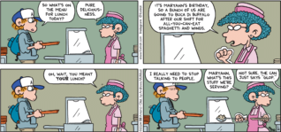 FoxTrot comic strip by Bill Amend - "On the Menu" published February 25, 2024 - Transcript: Peter Fox: So what's on the menu for lunch today? Lunch Lady: Pure deliciousness. It's Maryann's birthday, so a bunch of us are going to Buca Di Buffalo after our shift for all-you-can-eat spaghetti and wings. Oh wait, you meants YOUR lunch? Peter Fox: I really need to stop talking to people. Lunch Lady: Maryann, what's this stuff we're serving? Maryann: Not sure. The can just says "Glop."