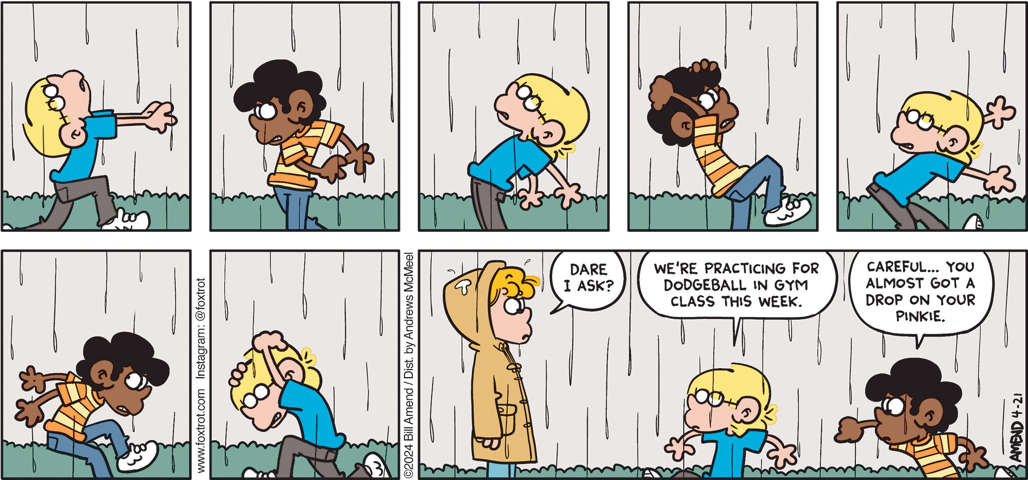 FoxTrot comic strip by Bill Amend - "Dry Run" published April 21, 2024 - Transcript: Paige Fox: Dare I ask? Jason Fox: We're practicing for dodgeball in gym class this week. Marcus: Careful... you almost got a drop on your pinkie.