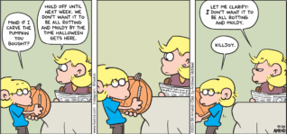 FoxTrot comic strip by Bill Amend - "Jack-Eww-Lantern" published October 20, 2024 - Transcript: Jason Fox: Mind if I carve the pumpkin you bought? Andy Fox: Hold off until next week. We don't want it to be all rotting and moldy by the time Halloween gets here. Jason Fox: Killjoy. Andy Fox: Let me clarify: I don't want it to be all rotting and moldy.