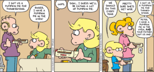 FoxTrot comic strip by Bill Amend - "MultiPie" published November 24, 2024 - Transcript: Roger Fox: I got us a pumpkin pie for Thanksgiving. Andy Fox: Roger, I have a pumpkin pie in the oven! Roger Fox: Oops. Andy Fox: Sigh... I guess we'll be eating a lot of pumpkin pie. Jason Fox: We should do this every year. Paige Fox: Pretty sure she'd get wise. Peter Fox: I got us a pumpkin pie for Thanksgiving. Andy Fox: Peter, I have a pumpkin pie in the ove, AND your father got us one!