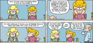 FoxTrot comic strip by Bill Amend - "Sarchasm" published March 23, 2025 - Transcript: Paige Fox: gosh, staying home for Spring Break is just so much FUN! /s I mean, traveling to someplace warm just PALES in comparison to sitting in our cold house in the rain, watching my mother do jigsaw puzzles! /s I'm sure everyone at school will be soooo jealous when they hear that I got to do this! /s Andy Fox: You don't need to add sarcasm tags, Paige, I get it. Paige Fox: Dad didn't. Roger Fox: Did our daughter tell you how much fun she's having?