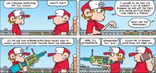 FoxTrot comic strip by Bill Amend - "Drinking Games" published September 21, 2025 - Transcript: Peter Fox: Can I bounce something off you, coach? Coach: What's that? Peter Fox: It occurs to me that I'm wasting a lot of energy running on and off the field with water bottles every time there's a timeout. Coach: What are you proposing? Peter Fox: Let me use this Hydroblaster-3000 squirt gun to shoot water into players' mouths from the sidelines. Peter Fox: Here, I'll demonstrate... Bronkowski! Say "AHH!" Coach: Allow me to bounce something off YOU, Fox.