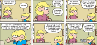 FoxTrot comic strip by Bill Amend - "Math King" published September 28, 2025 - Transcript: Andy Fox: How was your math quiz? Jason Fox: Lousy. Andy Fox: Really? You didn't do well? Jason Fox: I did fine. I got 100 percent. Andy Fox: So what's the problem? Jason Fox: It was too easy! Half the class also got 100 percent! How am I supposed to lord over my classmates as Math King if we all get the same grade?! Andy Fox: Jason, the point of going to school is to learn things, not lord over people. Are you rolling your eyes? I can never tell. Jason Fox: I made a crown in art class and everything!
