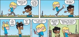 FoxTrot comic strip by Bill Amend - "Esports" published November 9, 2025 - Transcript: Jason Fox: Down by two! One second left! Marcus: A field goal will win the game! ... The kick is up anddd... Jason Fox: It's good! It's good! Marcus: From 99 yards! Jason Fox: Yeah, this should work fine. Marcus: CGI makes sports so much easier. Jason Fox: Should I give the ball backspin, or have it be a tight spiral?