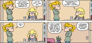 FoxTrot comic strip by Bill Amend - "Thermathstat" published January 11, 2026 - Transcript: Paige Fox: Any chance you'd be willing to raise the thermostat? Andy Fox: Let me put it this way... The probability's pretty much sin (45º) minus cos(45º). Paige Fox: Which is? Wish I hadn't told her I'm never going to need to know trig functions in real life. Andy Fox: A reminder, dinner's in 60 X sin(30º) minutes.