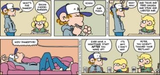 FoxTrot comic strip by Bill Amend - "Dinnertime Blues" published February 22, 2026 - Transcript: Peter Fox: What's for dinner? Andy Fox: Bacon cheeseburgers. Peter Fox: YESSS! Andy Fox: And pizza. Peter Fox: Woohoo! Andu Fox: And tacos and fried chicken and steak and lobster and... [Peter Fox drooling on couch] Andy Fox: KIDS! DINNERTIME! Peter Fox: Ever have a nightmare start AFTER you wake up?? Jason Fox: It's why I don't nap. Andy Fox: Peter, you haven't touched your beetloaf!