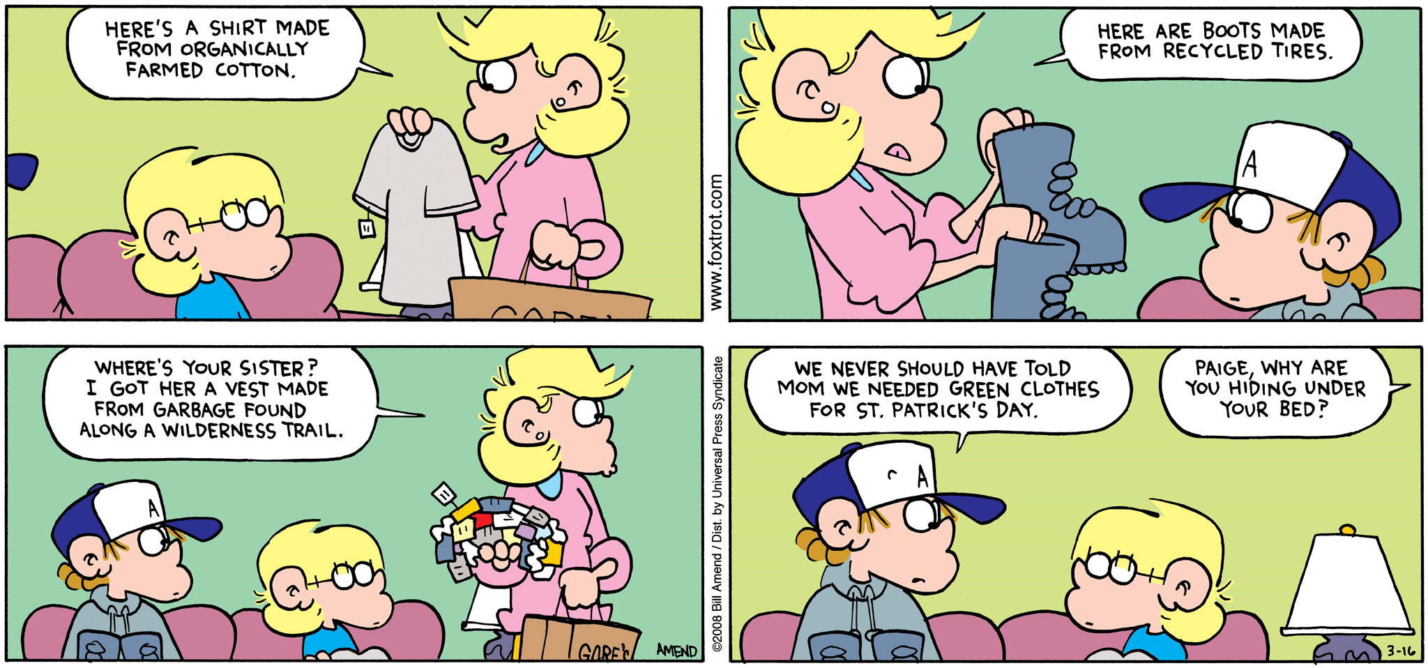 FoxTrot comic strip by Bill Amend - "Going Green" published March 16, 2008 - Andy Fox: Here's a shirt made from organically farmed cotton. Here are boots made from recycled tires. Where's your sister? I got her a vest made from garbage found along a wilderness trail. Peter Fox: We never should have told Mom we needed green clothes for St. Patrick's Day. Andy Fox: Paige Fox, why are you hiding under your bed?