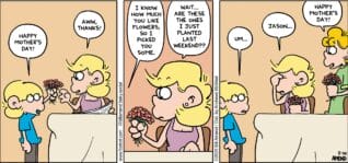 FoxTrot comic strip by Bill Amend - "Mother’s Day Flowers" published May 10, 2026 - Transcript: Jason Fox: Happy Mother's Day! Andy Fox: Aww, thanks! Jason Fox: I know how much you like flowers, so I picked you some. Andy Fox: Wait... Are these the ones I just planted last weekend?? Jason Fox: Um... Andy Fox: Jason... Paige Fox: Happy Mother's Day!