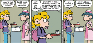 FoxTrot comic strip by Bill Amend - "Boiled Salad" published August 30, 2026 - Transcript: Paige Fox: What's this gunky green stuff? Lunch Lady: Boiled salad with egg crumbles. Paige Fox: Why would you boil salad?? Lunch Lady: Ever hear of cyclosporiasis? There'll be no unsafe raw lettuce served in THIS school's cafeteria, no siree! Paige Fox: Um, thanks, I guess. Lunch Lady: Just kidding. Maryann misread the cookbook.
